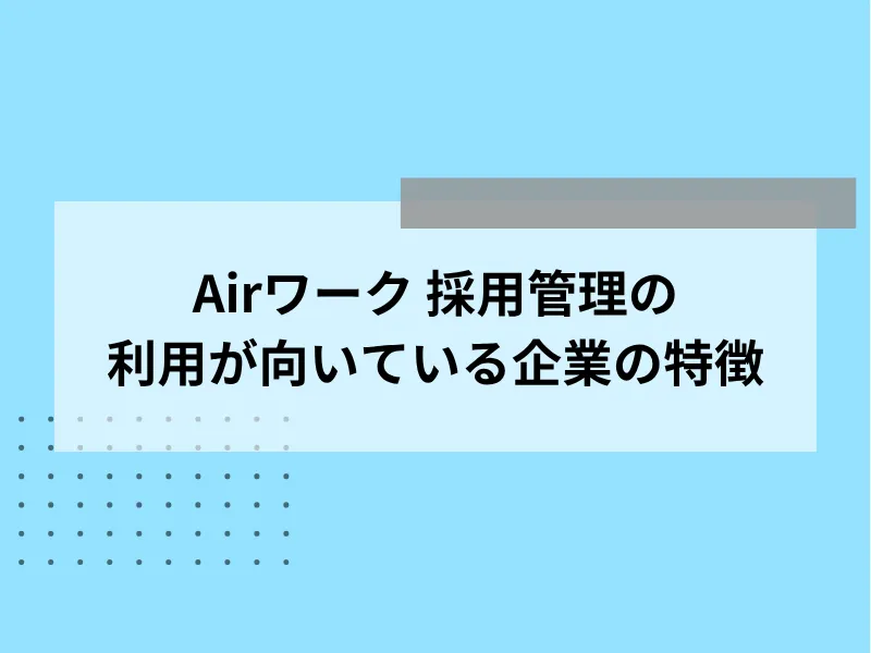 Airワーク採用管理の利用が向いている企業の特徴