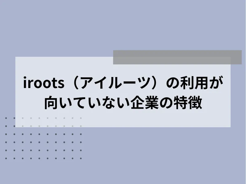 iroots（アイルーツ）の利用が向いていない企業の特徴