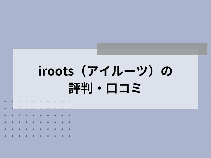 iroots（アイルーツ）の評判・口コミ