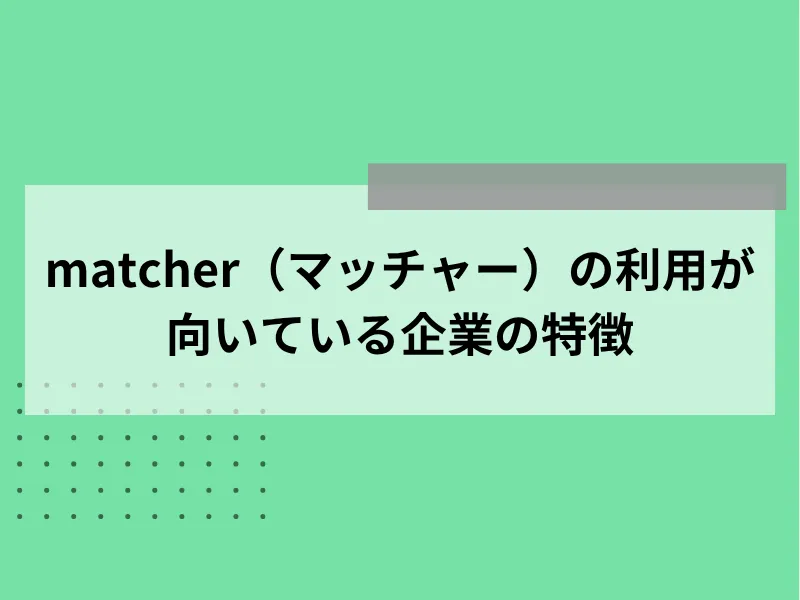 matcherの利用が向いている企業の特徴