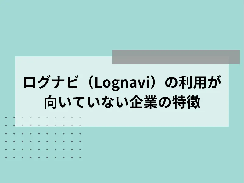 Lognavi（ログナビ）の利用が向いていない企業の特徴