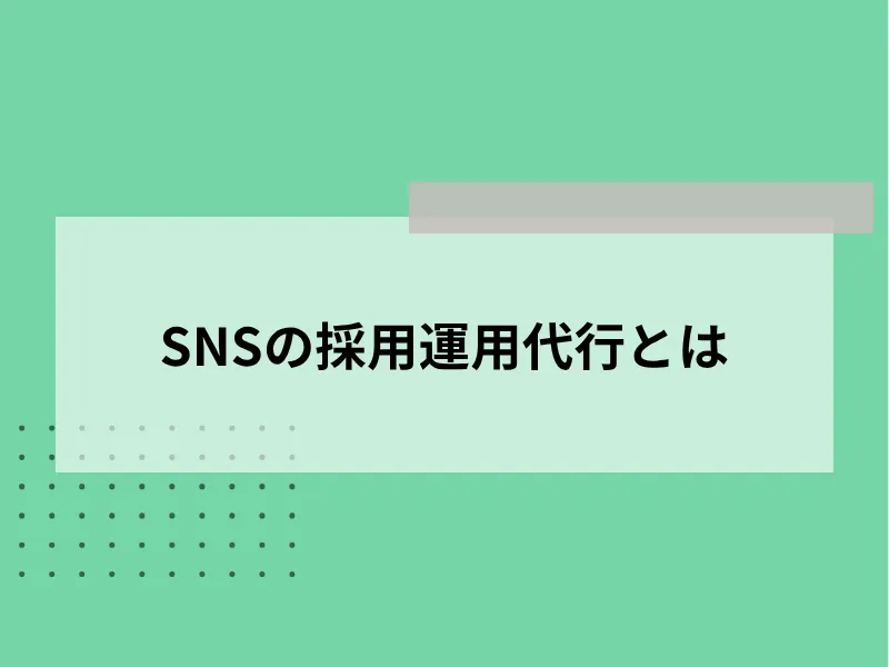 SNSの採用運用代行とは