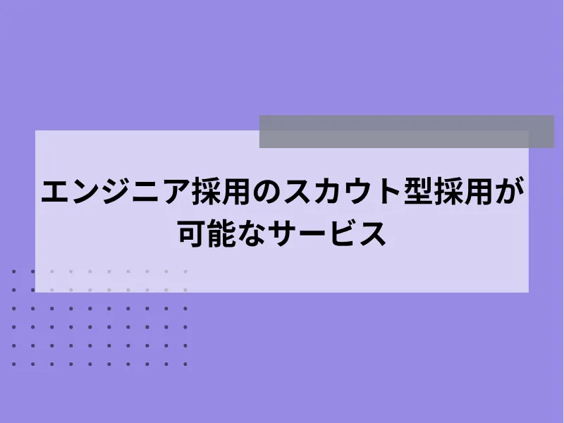 エンジニアのスカウト型採用が可能なサービス10選