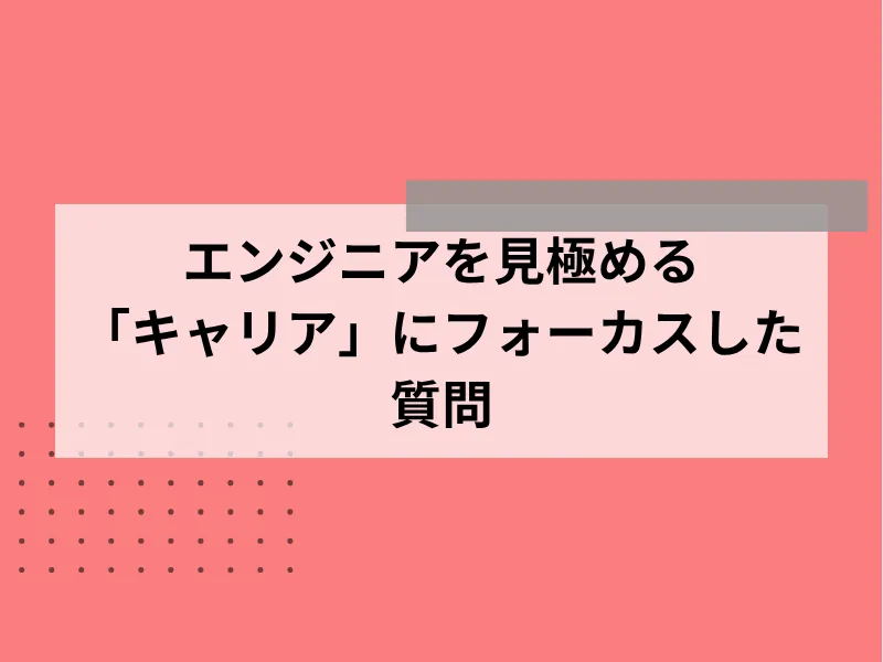 エンジニアを見極める「キャリア」にフォーカスした質問4選