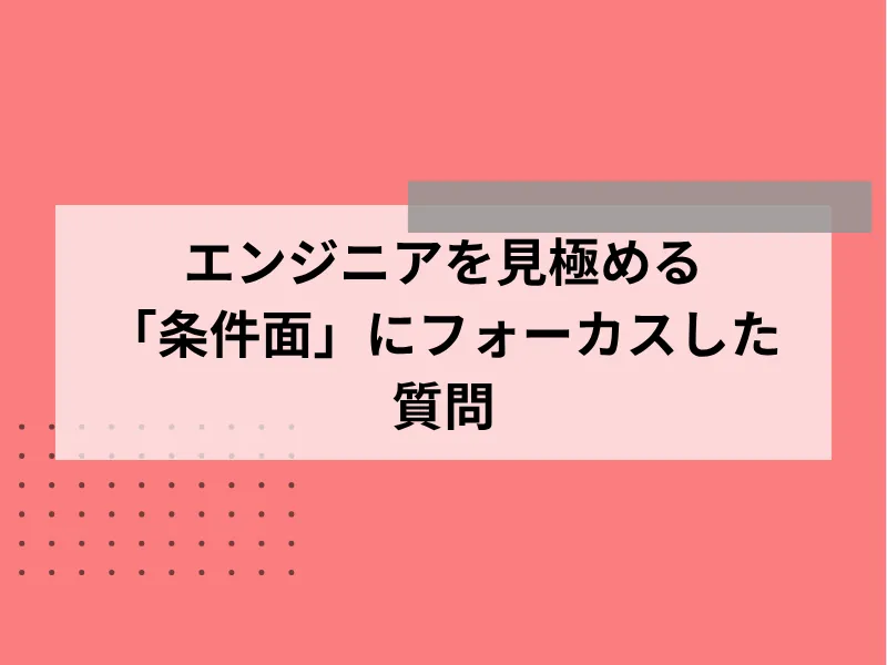 エンジニアを見極める「条件面」にフォーカスした質問3選