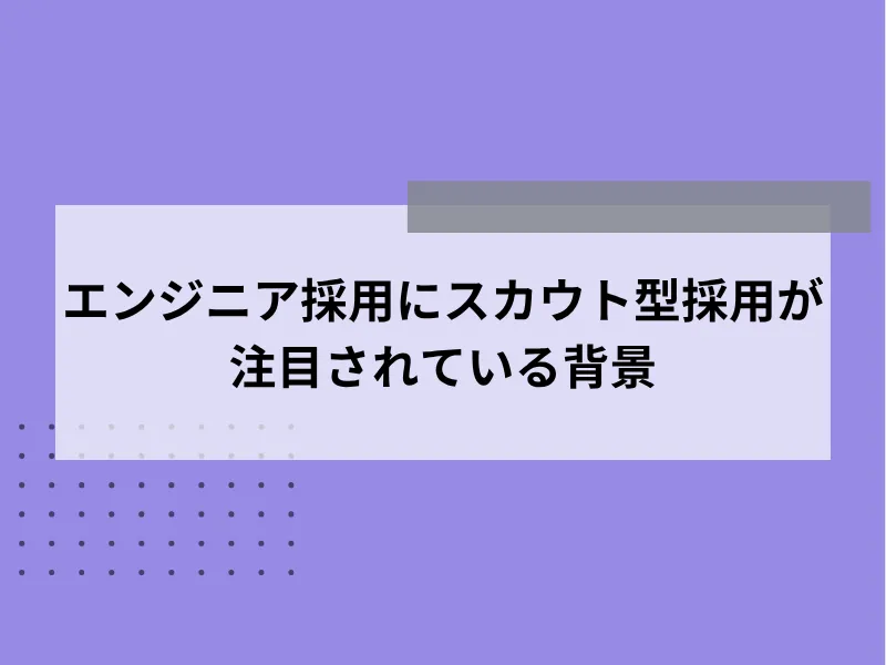 エンジニア採用にスカウト型が注目されている背景