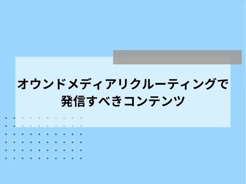 オウンドメディアリクルーティングで発信すべきコンテンツ