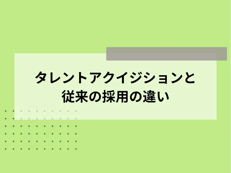 タレントアクイジションと従来の採用手法との違い