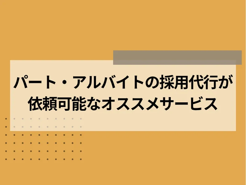 アルバイト・パートの採用代行が依頼可能なおすすめサービス5選