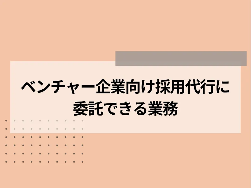 ベンチャー企業向け採用代行に委託できる業務