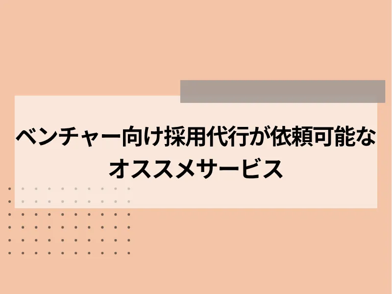 ベンチャー向けの採用代行が依頼可能なおすすめサービス15選