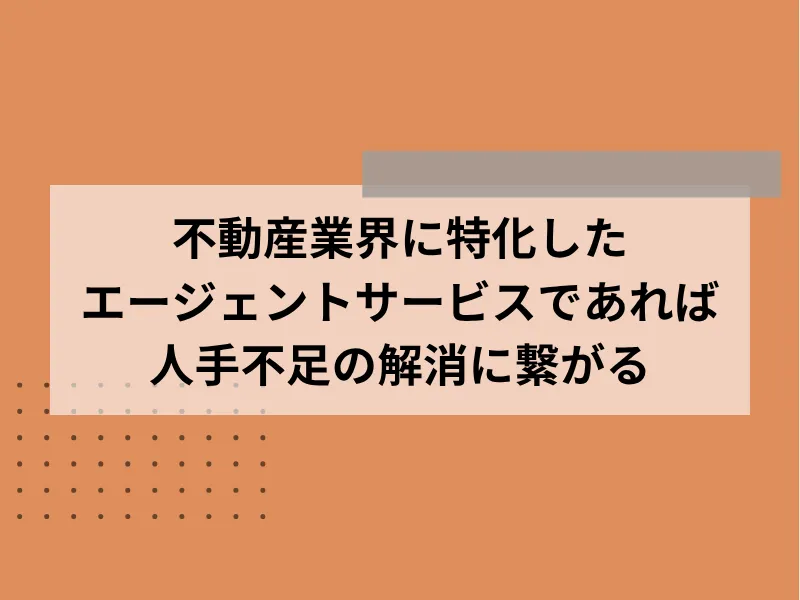 不動産業界に特化したエージェントサービスが人手不足の解消に