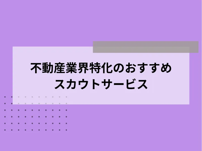 不動産業界特化のおすすめスカウトサービス5選