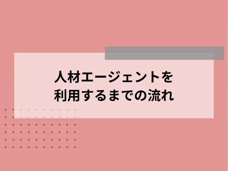 人材エージェントを利用するまでの流れ