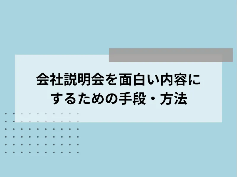 会社説明会を面白い内容にするための手段・方法