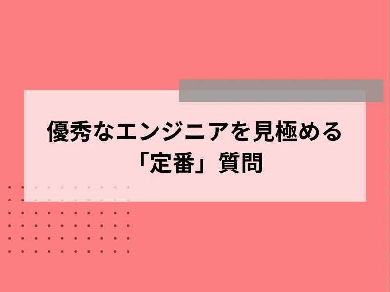 優秀なエンジニアを見極める「定番」質問8選