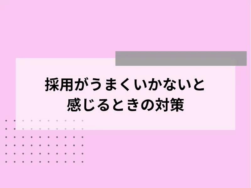 採用がうまくいかないと感じる時の対策
