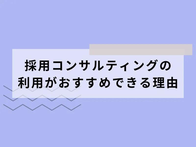 採用コンサルティングの利用がおすすめできる理由