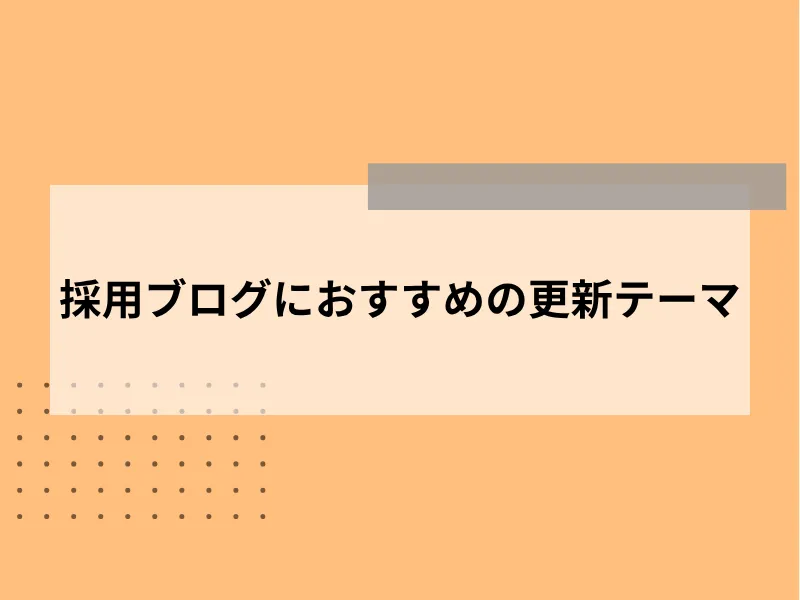 採用ブログにおすすめの更新テーマ