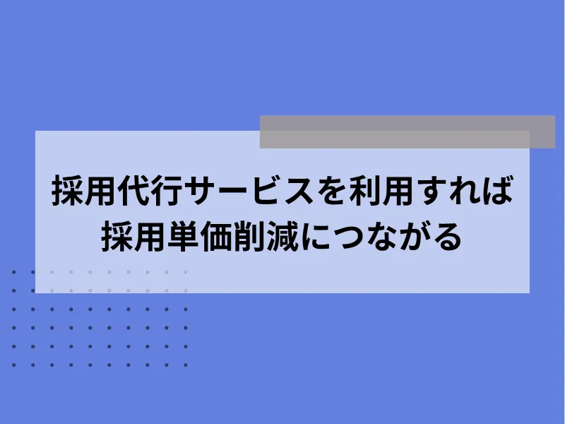 採用代行サービスを利用すれば採用単価の削減につながる