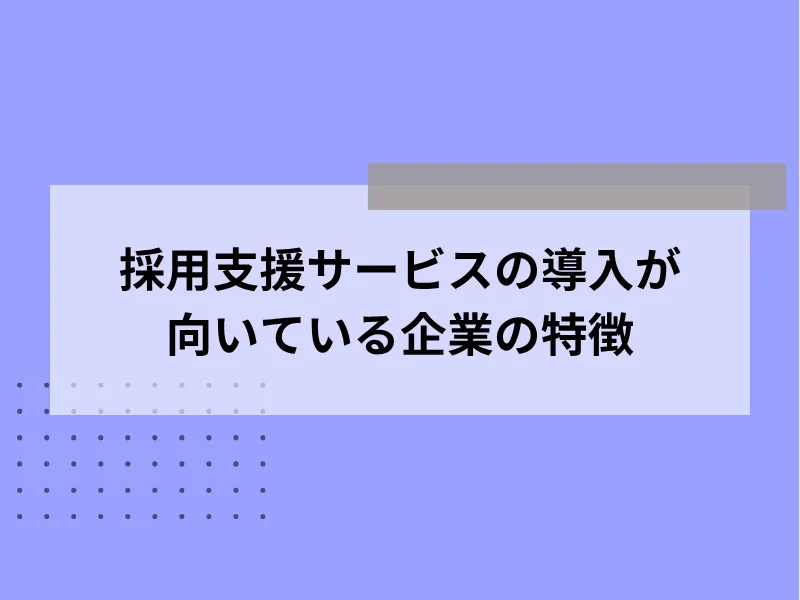 採用支援サービスの導入が向いている企業の特徴