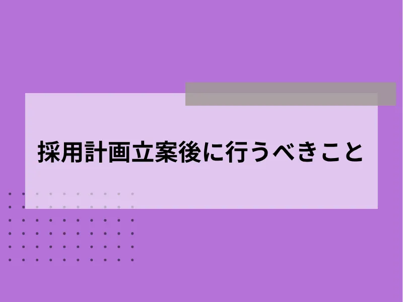 採用計画の立案後に行うべきこと