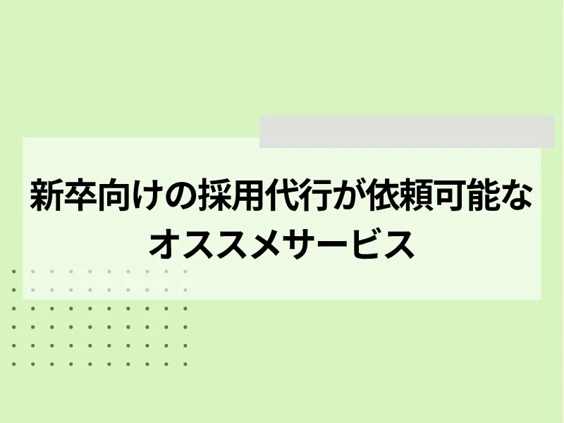 新卒向けの採用代行が依頼可能なおすすめサービス5選