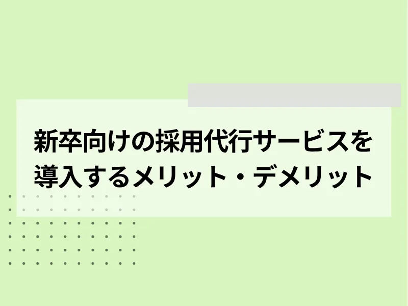 新卒向けの採用代行サービスを導入するメリット・デメリット