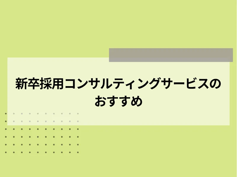 新卒採用コンサルティングサービスのおすすめ15社