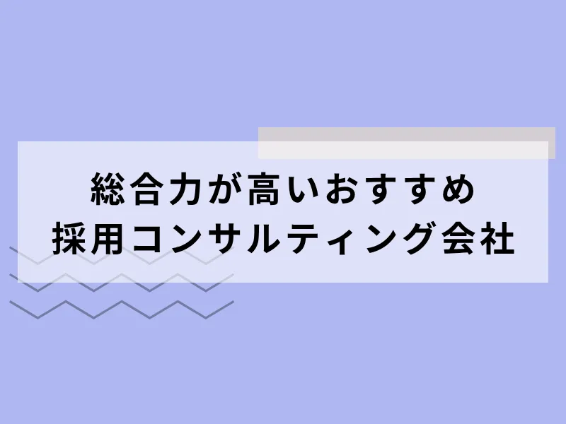総合力が高いおすすめ採用コンサルティング会社7選