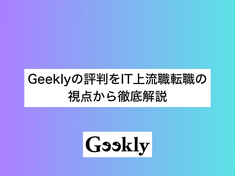 Geeklyの評判をIT上流職転職の視点から徹底解説｜ミドル世代のキャリアアップにおすすめできる？