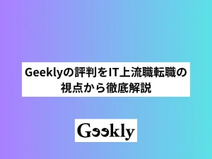 Geeklyの評判をIT上流職転職の視点から徹底解説｜ミドル世代のキャリアアップにおすすめできる？