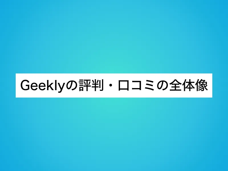 Geeklyの評判・口コミの全体像