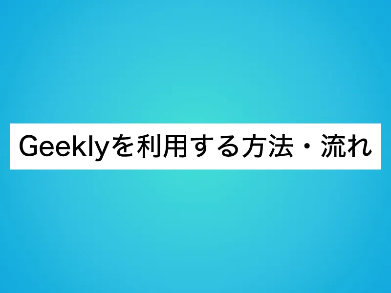 Geeklyを利用する方法・流れ