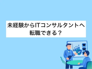 未経験からITコンサルタントへ転職できる？難易度・スキル・年収を徹底解説