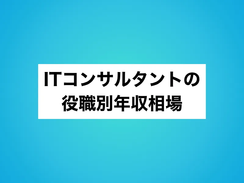 ITコンサルタントの役職別年収相場
