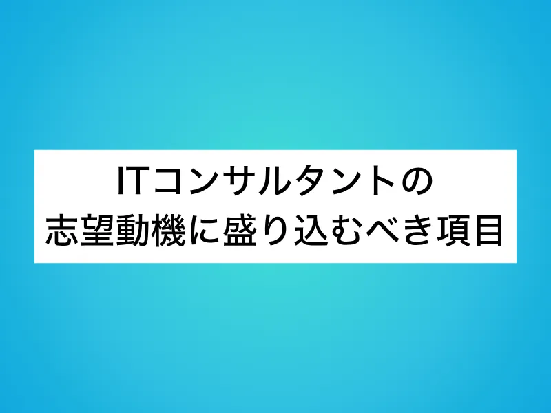 ITコンサルタントの志望動機に盛り込むべき項目