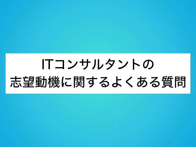 ITコンサルタントの志望動機に関するよくある質問