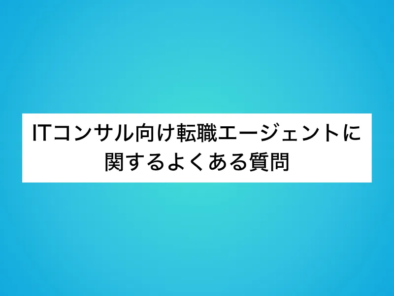 ITコンサル向け転職エージェントに関するよくある質問