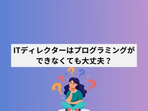 ITディレクターはプログラミングができなくても良い？求められるスキルとキャリアパスを徹底解説