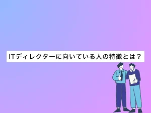 ITディレクターに向いている人の特徴とは？未経験からでも転職できるか解説