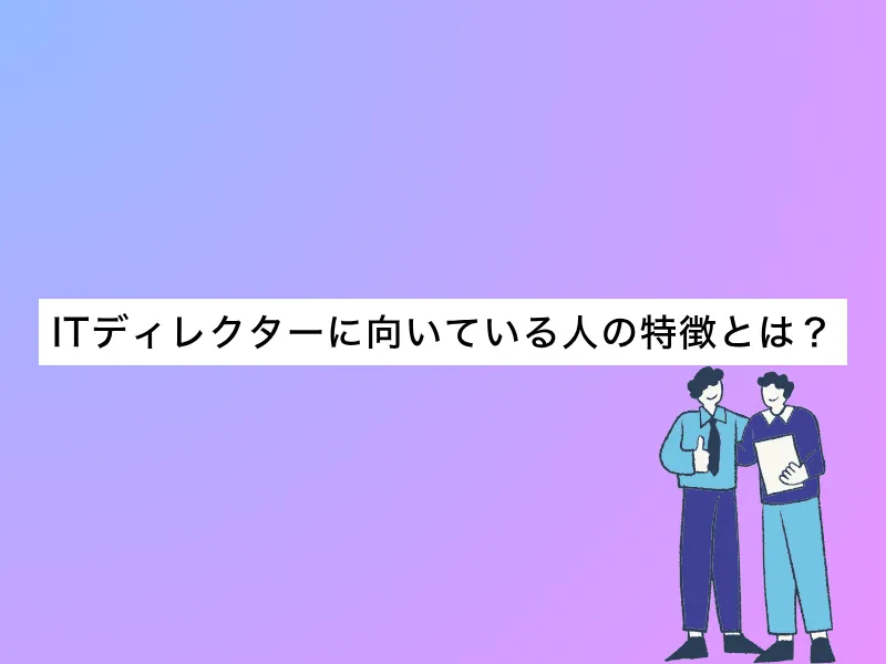 ITディレクターに向いている人の特徴とは？未経験からでも転職できるか解説