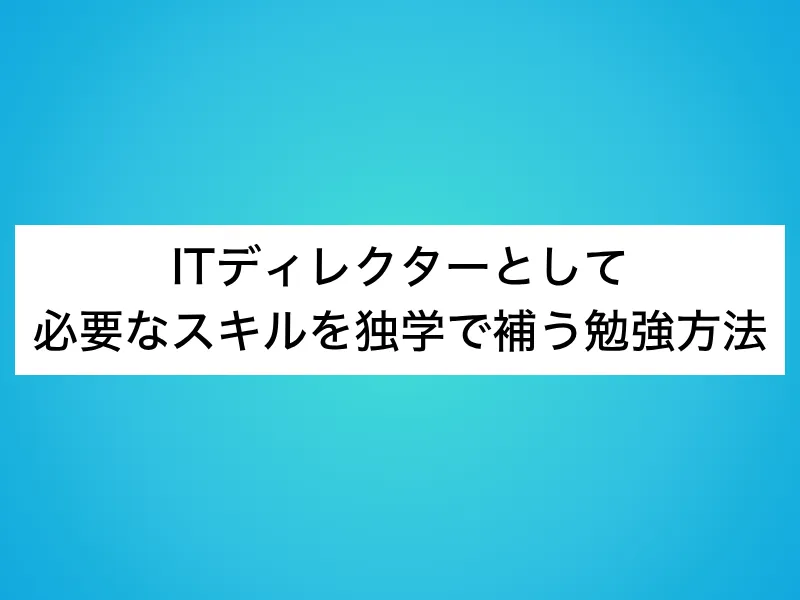 ITディレクターとして必要なスキルを独学で補う勉強方法