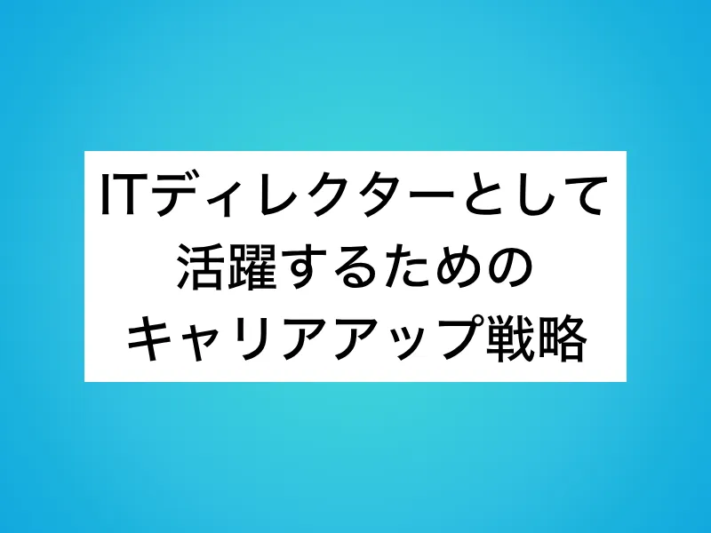 ITディレクターとして活躍するためのキャリアアップ戦略