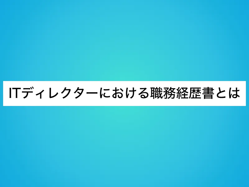 ITディレクターにおける職務経歴書とは