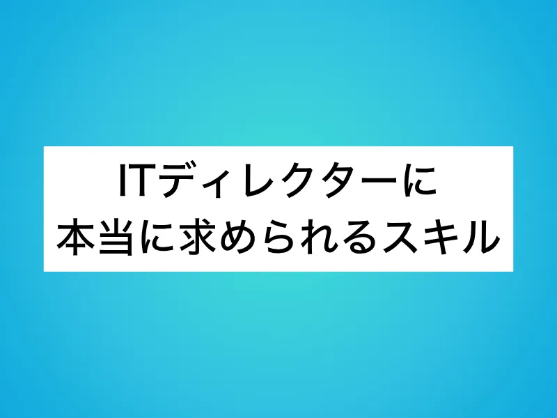 ITディレクターに本当に求められるスキル