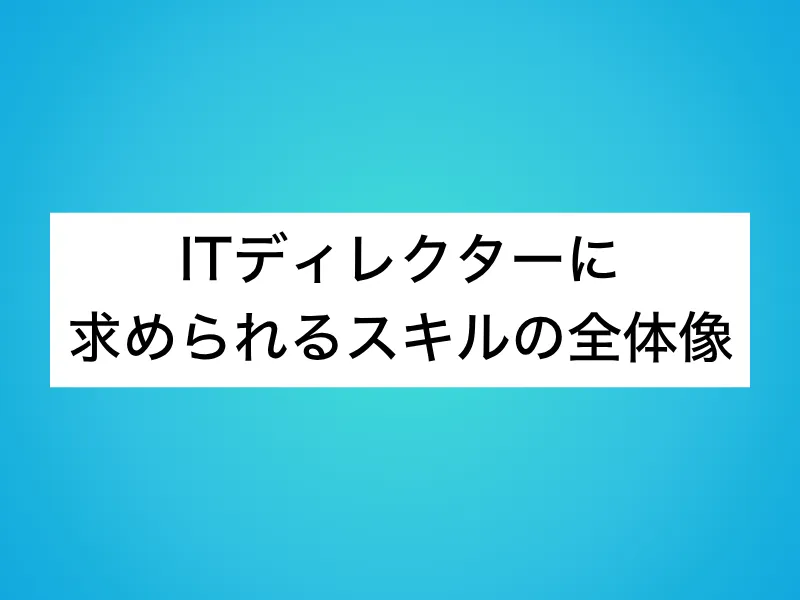 ITディレクターに求められるスキルの全体像