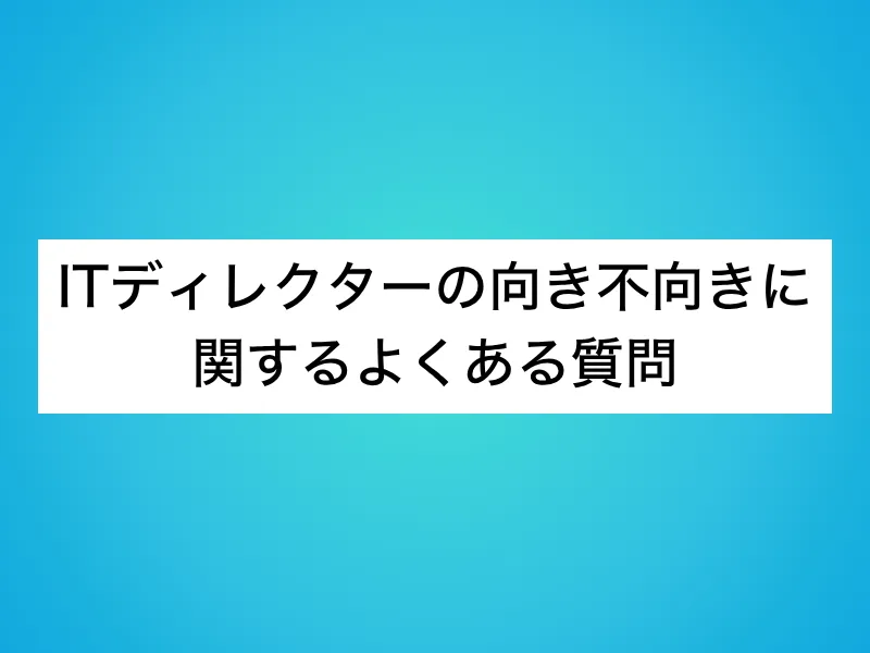 ITディレクターの向き不向きに関するよくある質問