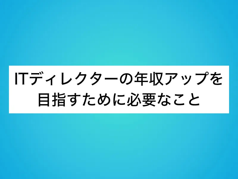 ITディレクターの年収アップを目指すために必要なこと