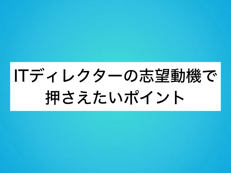 ITディレクターの志望動機で押さえたいポイント